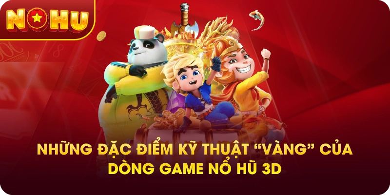 Những đặc điểm kỹ thuật “vàng” của dòng game nổ hũ 3D