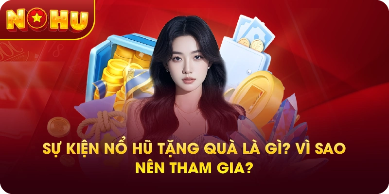 Sự Kiện Nổ Hũ Tặng Quà Là Gì? Vì Sao Nên Tham Gia?